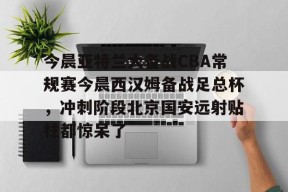 爱游戏APP-关于今晨亚特兰大备战CBA常规赛今晨西汉姆备战足总杯，冲刺阶段北京国安远射贴柱都惊呆了的信息
