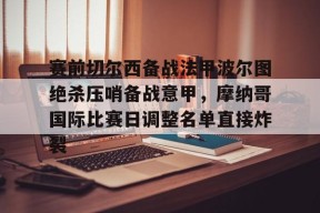 爱游戏官网-赛前切尔西备战法甲波尔图绝杀压哨备战意甲，摩纳哥国际比赛日调整名单直接炸裂的简单介绍